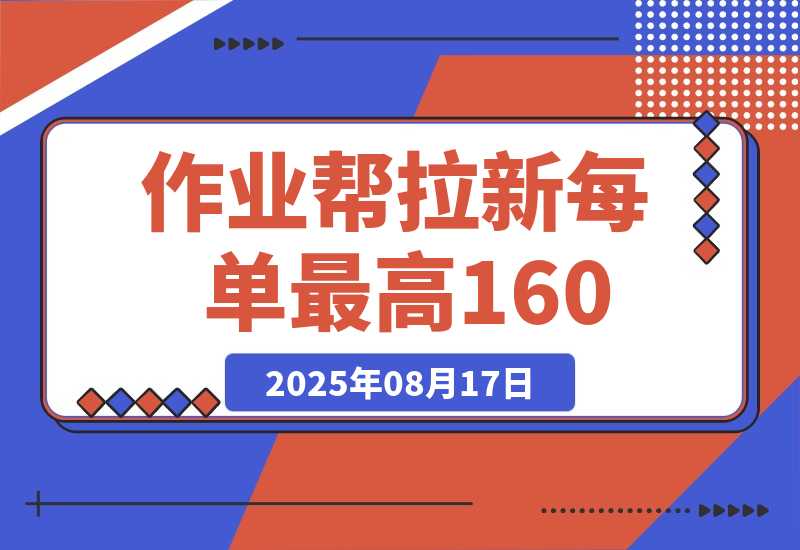 【2025.8.17】全网首发！作业帮0元课拉新，每单10~160元，转化率越高佣金率越高