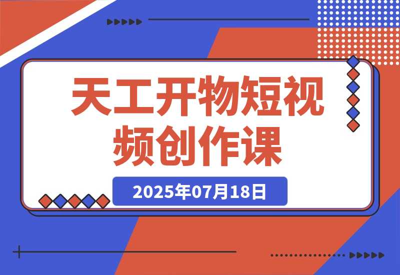 【2025.7.18】天工开物短视频创作课：插件配置与基础操作，场景动画全流程 古建案例实战