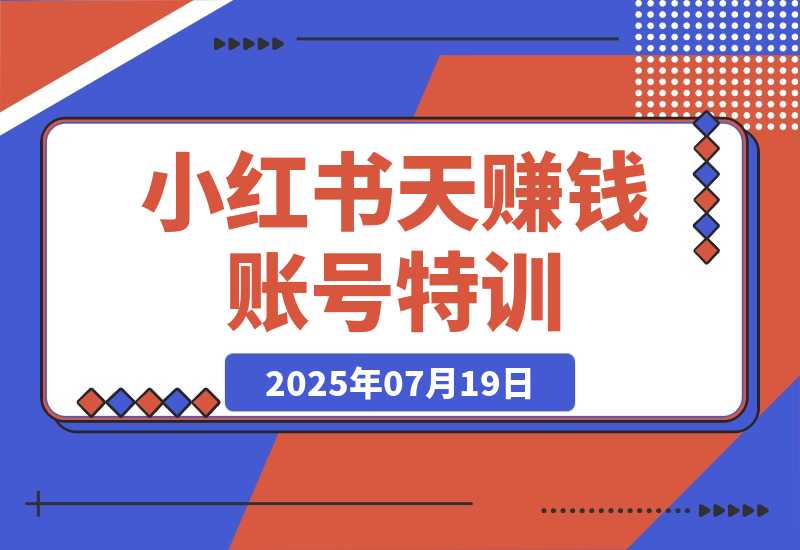 【2025.7.19】小红书21天赚钱账号特训：黄金定位技巧，高转粉文案创作，科学引流策略