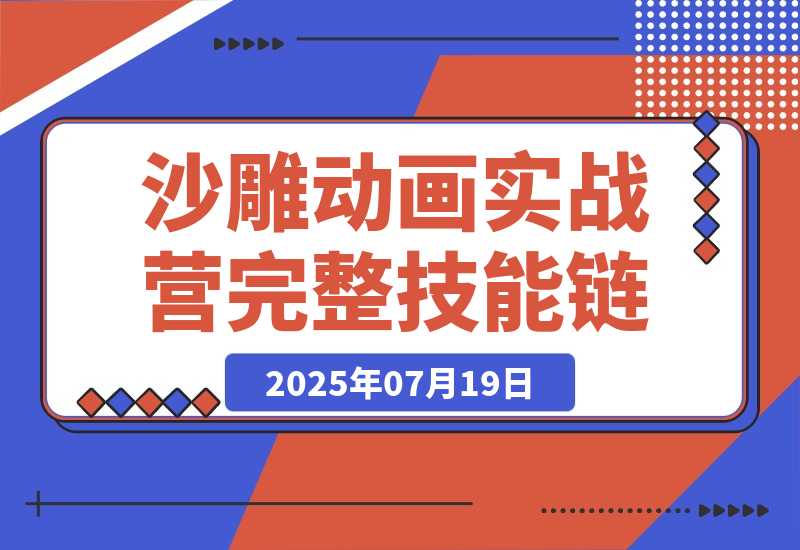 【2025.7.19】AN沙雕动画实战营：掌握从动画制作到账号运营的完整技能链