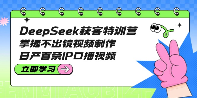 （14544期）DeepSeek拓客夏令营：把握不出境视频后期制作，日产百条IP口播视频