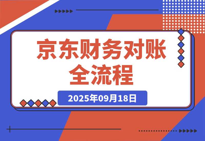 【2025.9.18】京东财务对账全流程，数据导出+双维对账+成本管控，掌握对账标准化操作