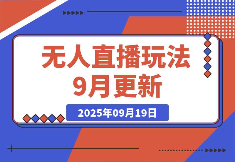 【2025.9.19】无人直播玩法-9月更新 支持视频号/抖音/快手三平台,0粉起号日销千单不封号