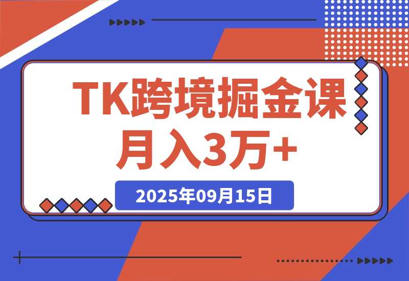 【2025.9.15】TikToK跨境掘金必修课，账号搭建+双变现项目+AI创作，可矩阵复制月入3万+