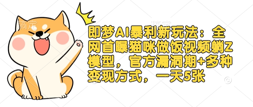 即梦AI爆利新模式：各大网站首曝猫猫做饭视频躺Z实体模型，官方网系统漏洞期 多种多样变现模式，一天5张