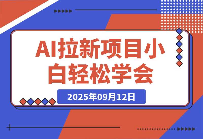 【2025.9.12】2025AI拉新风口项目，0粉0基础月入30000+新手小白轻松学会