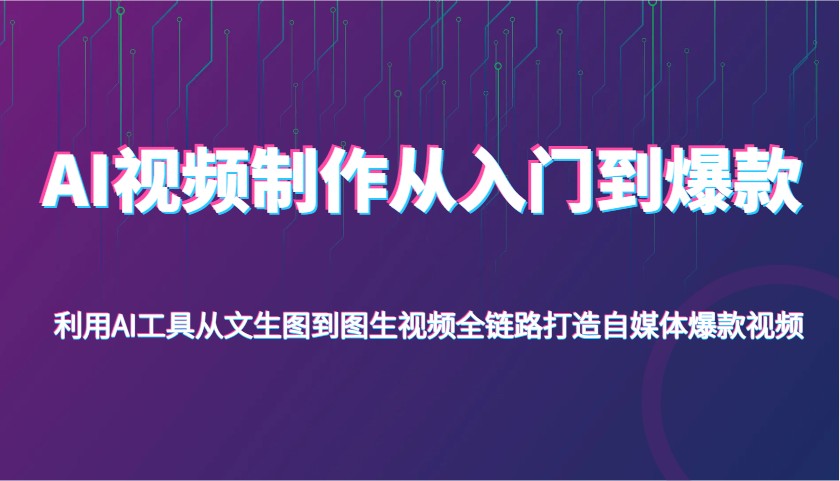 AI视频后期制作从入门到爆品，运用AI专用工具从文照片到图生视频，全链路营销打造出自媒体平台爆款短视频