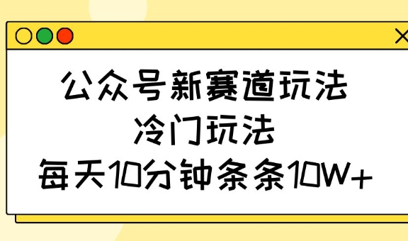 微信公众号新生态游戏玩法，小众游戏玩法，每日10min一条条10W