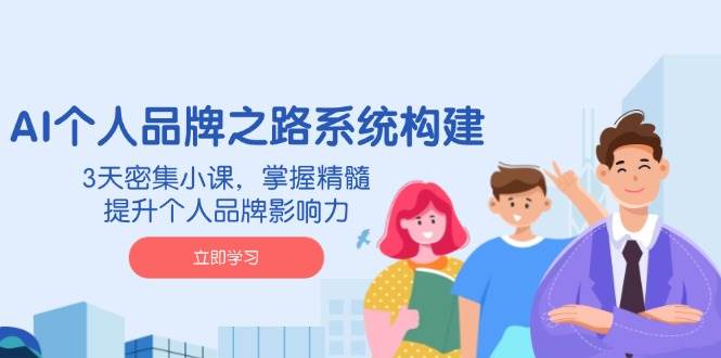 AI本人品牌战略体系构建，3天聚集小课，把握精粹，提升自身的品牌知名度