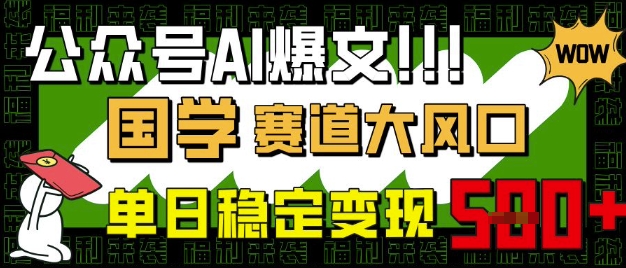 微信公众号AI热文，国学经典跑道大风口，新手快速上手，单日平稳转现5张