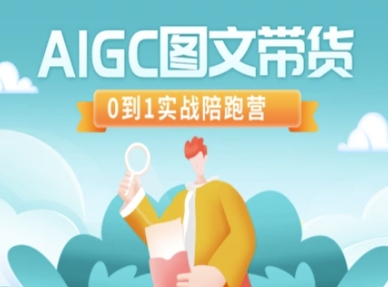 AIGC图文并茂卖货，0到1实战演练陪跑营