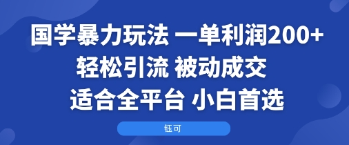 国学暴力玩法：一单利润2张+轻松引流 被动成交 ?适合全平台 ? 小白首选