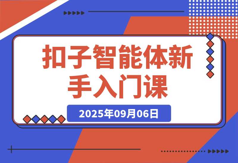 【2025.9.6】扣子智能体新手课，零基础入门+空间操作+节点设计，3天掌握AI自动化搭建