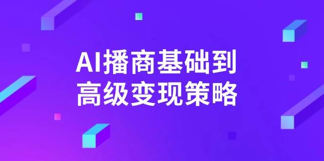 AI播商基本到高级转现对策。根据详尽拆卸和讲解，完成商业化变现。