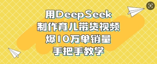 用DeepSeek制做育儿教育带货视频，爆10W单销售量，一对一教学