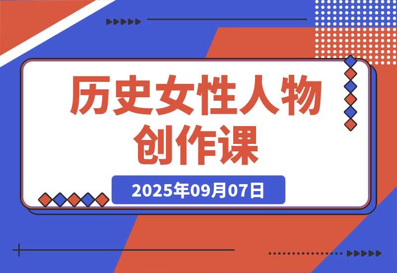 【2025.9.7】历史女性人物创作课：独白文案+AI克隆+蒙版剪辑，3个月涨粉22w+副业月入3w