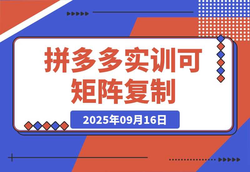 【2025.9.16】2025拼多多实训-9月：新手7天起量,30天日销破万,月利润3-10万,可矩阵复制