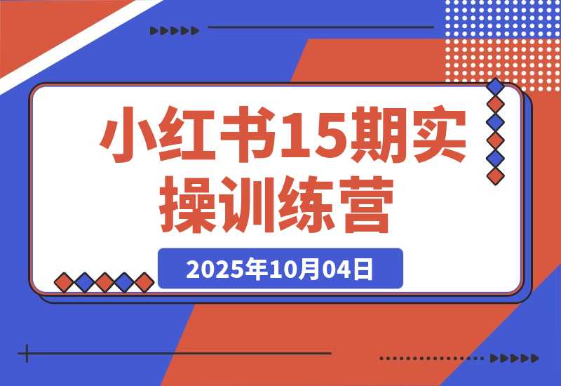 【2025.10.3】小红书15期训练营：0-1起号+爆款图文视频+商单报价，普遍月入5k-3w