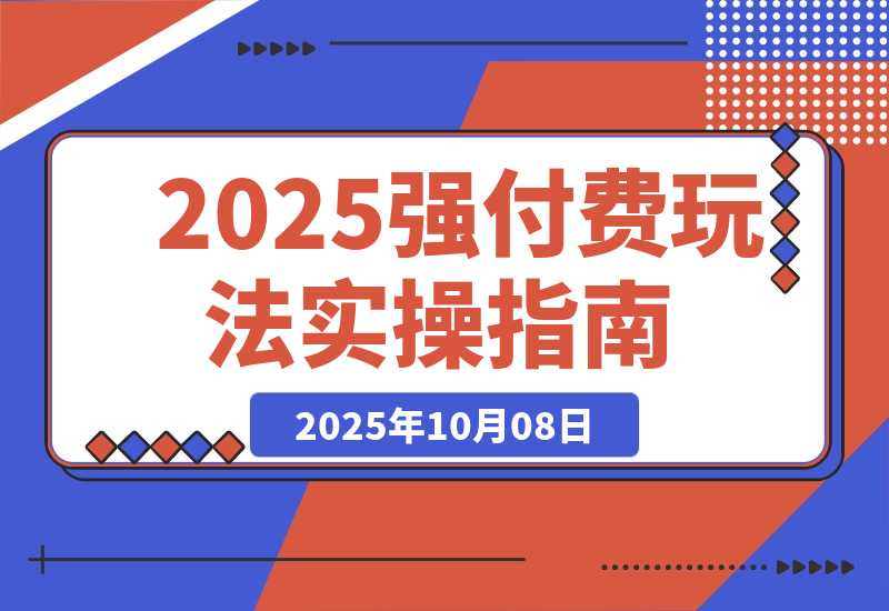【2025.10.8】2025万金油强付费玩法-9月：干货满满，全程实操起飞，强付费最强玩法