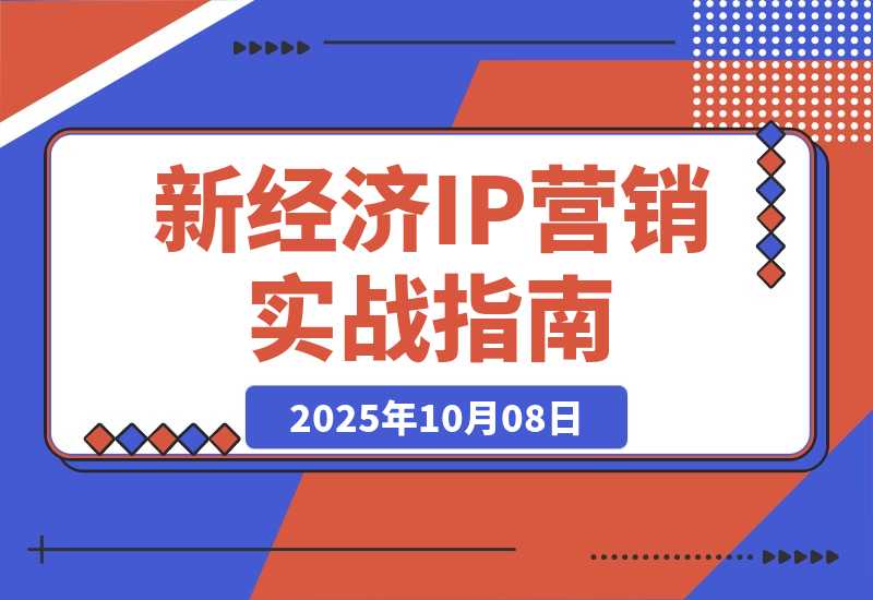 【2025.10.7】新经济IP营销课：详解六大方法论、微信IP、流量转化，新手90天实现月入10w