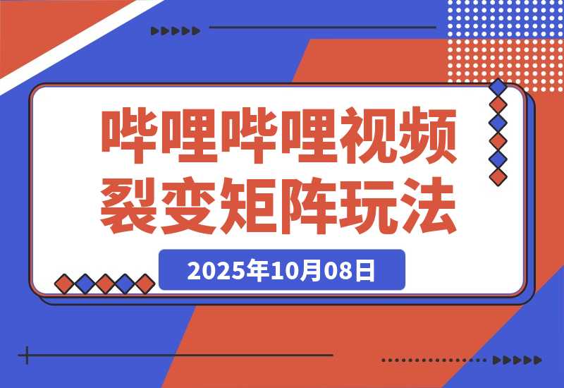 【2025.10.8】哔哩哔哩引流一个视频裂变100个矩阵玩法