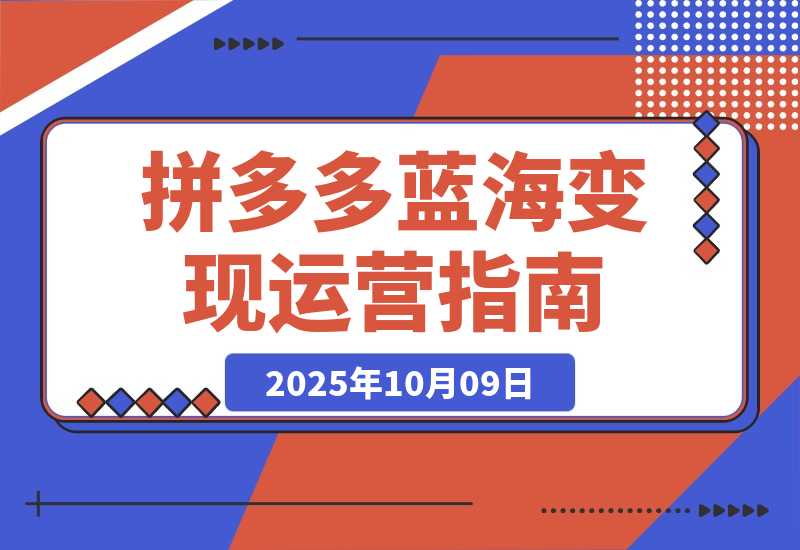 【2025.10.9】拼多多开店运营课程： 蓝海变现玩法，轻松实现睡后收入 零基础小白也可