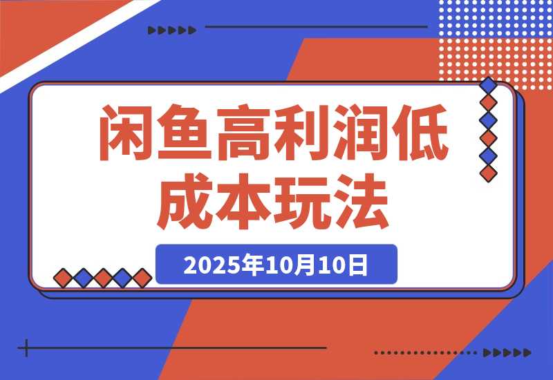 【2025.10.10】卖100赚80，闲鱼高利低本玩法详解