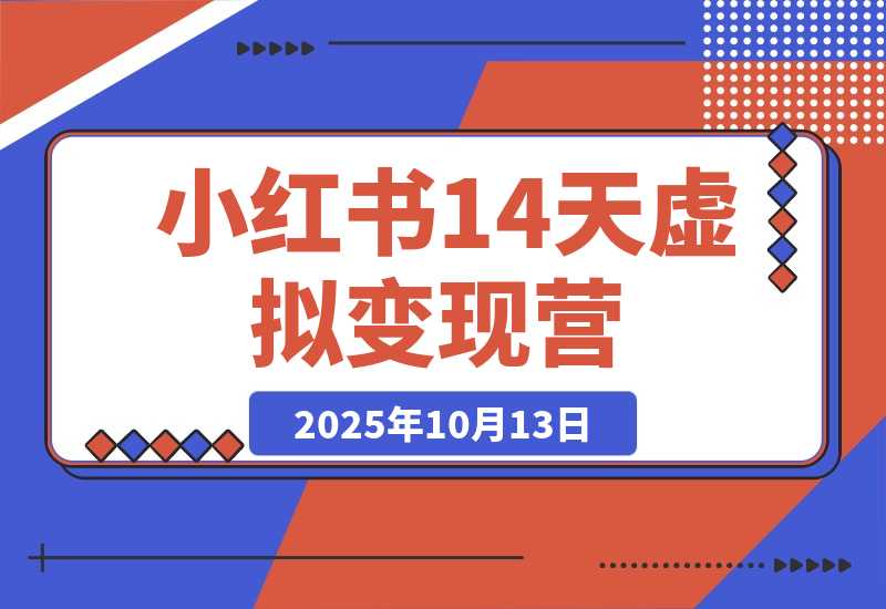 【2025.10.13】小红书虚拟 14 天变现营 3.0