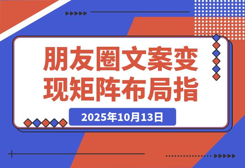 【2025.10.13】2025朋友圈文案变现营：从矩阵布局到人性痛点，打造能搞钱的高转化朋友圈