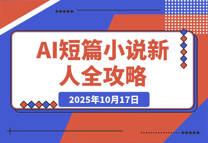 【2025.10.17】AI短篇小说从入门到入土:AI短篇小说新人全方位攻略