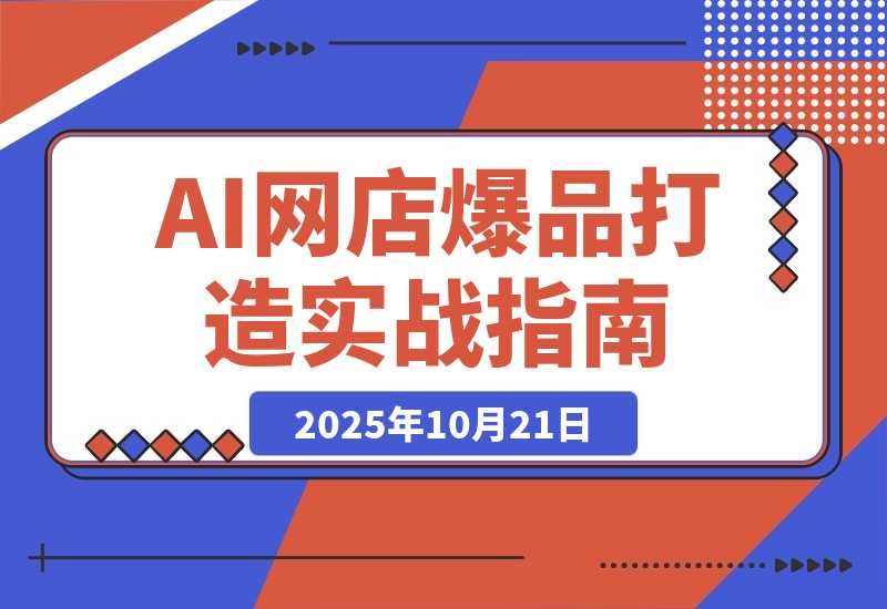 【2025.10.20】AI网店爆款商品打造实战班：AI技术实现商品图智能处理，快速搭建AI网店