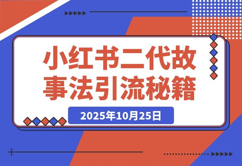 【2025.10.25】小红书新玩法：二代故事法引爆流量秘籍
