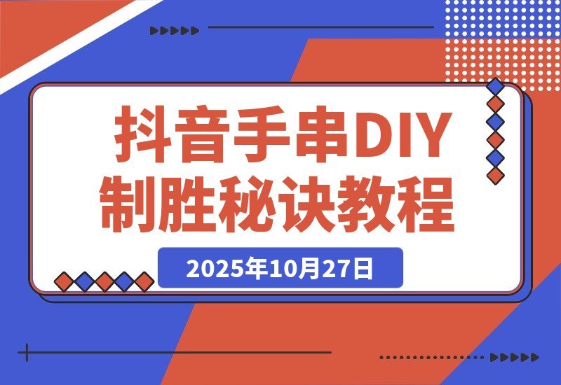 【2025.10.27】从零起步到行业第一：揭秘抖音手串DIY直播间的制胜秘诀
