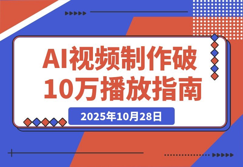 【2025.10.28】即梦AI视频速成班：玩转提示词，轻松搞定文生图/视频，单条播放量突破10万