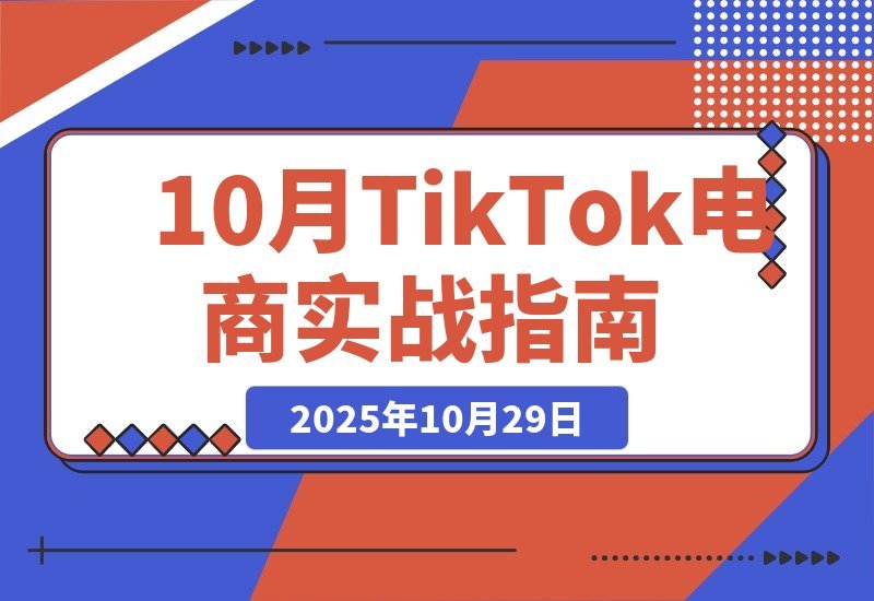 【2025.10.29】TikTok电商变现全攻略：爆款选品+店铺管理+流量引爆，轻松实现月入5万+