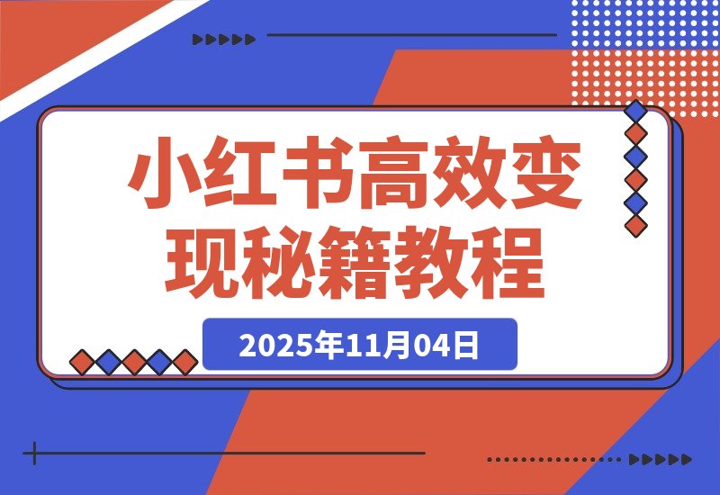 【2025.11.04】惊人！业绩暴涨100倍，小红书高效变现秘籍大公开！