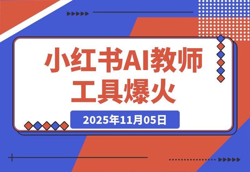 【2025.11.05】小红书AI教师工具爆火，虚拟产品迎来新风口