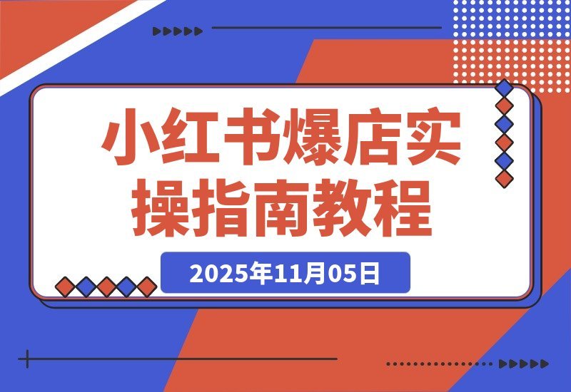 【2025.11.05】小红书爆店实战课：AI高效工作流+素材库打造，手把手教你月入10万