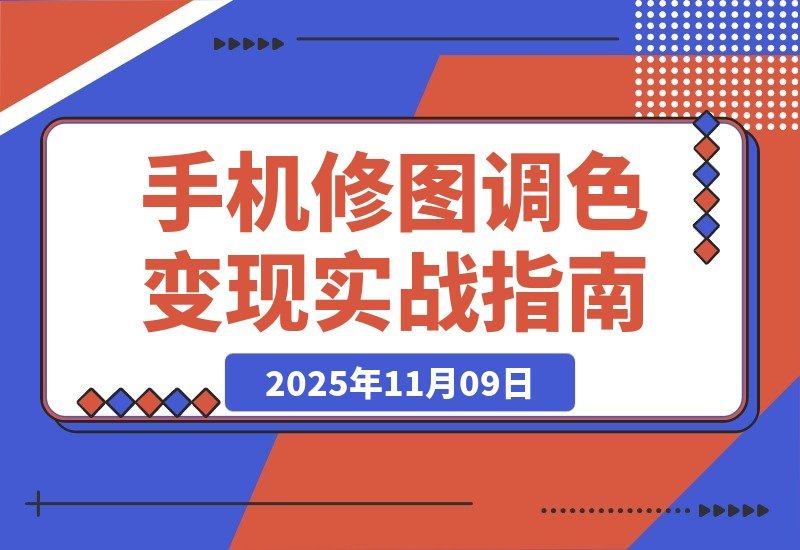 【2025.11.09】零基础手机修图速成班：案例拆解调色秘诀，轻松接单赚外快