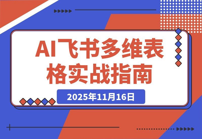 【2025.11.16】AI+飞书多维表格实战营2.0：无需代码实现自动化办公，多行业轻松月入2万