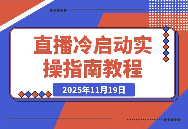 【2025.11.19】新手必看！直播冷启动速成秘籍：打造吸金人货场+绿幕搭建+破冰话术，月入过万实战宝典
