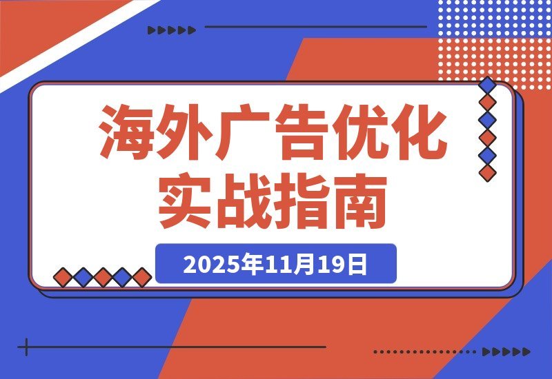 【2025.11.19】海外广告实战营：谷歌与Facebook精准投放+账户优化，助你月入过万