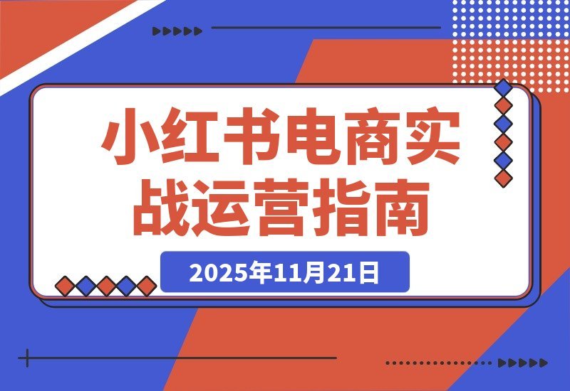 【2025.11.20】小红书电商掘金课：从0到1打造爆款账号，选品测款+流量变现，实操月入3万+
