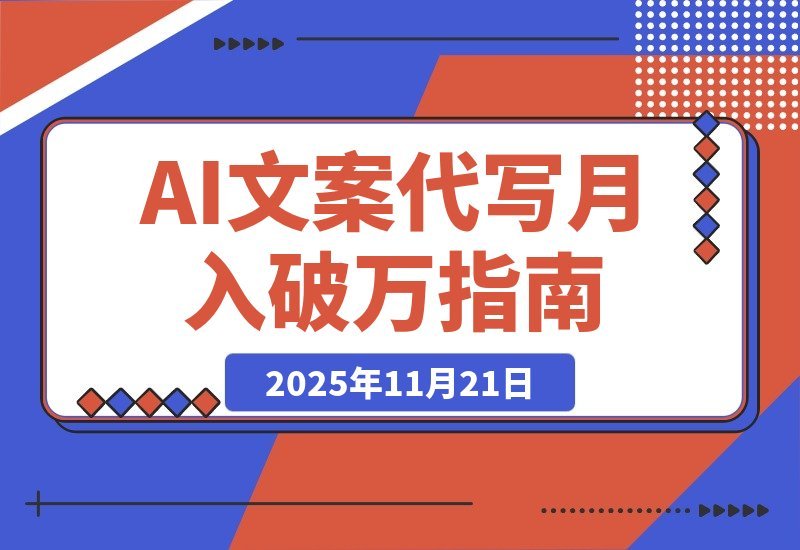 【2025.11.21】从代写变现到流量掘金：淘宝/闲鱼/小红书三大平台深度运营，AI文案代写月入破2万实战指南