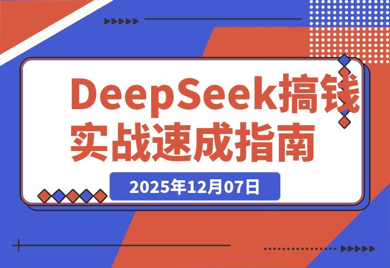 【2025.12.07】DeepSeek赚钱实战课：20套爆款模板+剪辑发布+带货变现，新手首月赚5000+