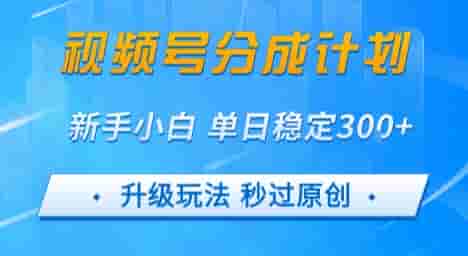 视频号分成计划5.0，升级玩法秒过原创，新手小白单日稳定变现3张