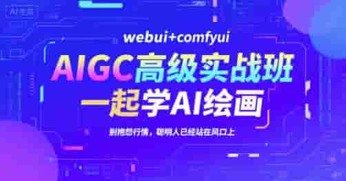 AIGC高级实战班，webui+comfyui，一起学AI绘画，别抱怨行情，聪明人已经站在风口上