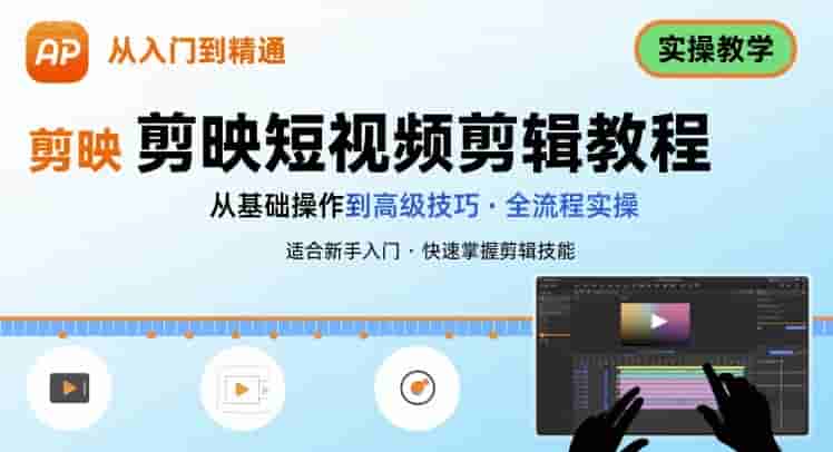 短视频剪辑：剪映从入门到精通，实操教学