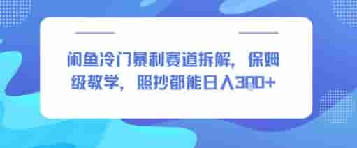 闲鱼冷门暴利赛道拆解，保姆级教学，照抄都能日入3张+