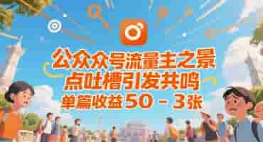 公众号流量主之景点吐槽引发共鸣，推流巨大，单篇收益50-3张